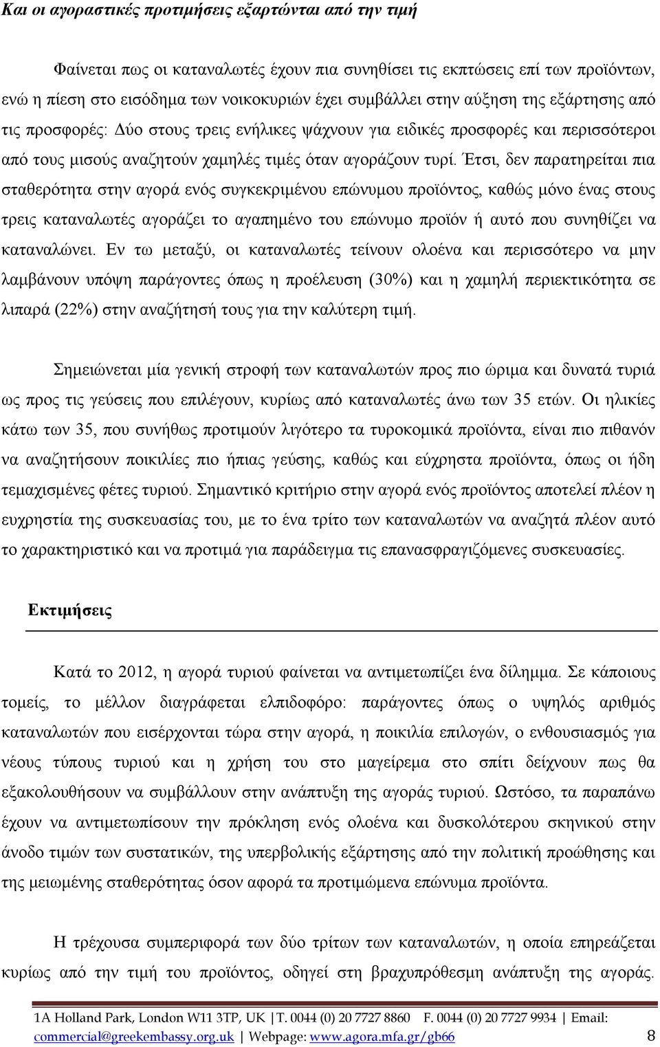 Έτσι, δεν παρατηρείται πια σταθερότητα στην αγορά ενός συγκεκριμένου επώνυμου προϊόντος, καθώς μόνο ένας στους τρεις καταναλωτές αγοράζει το αγαπημένο του επώνυμο προϊόν ή αυτό που συνηθίζει να