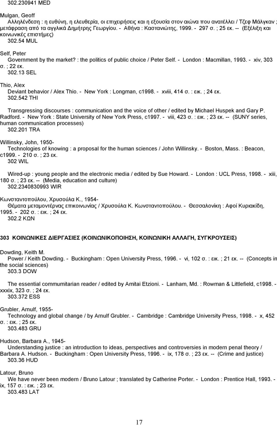 - London : Macmillan, 1993. - xiv, 303 σ. ; 22 εκ. 302.13 SEL Thio, Alex Deviant behavior / Alex Thio. - New York : Longman, c1998. - xviii, 414 σ. : εικ. ; 24 εκ. 302.542 THI Transgressing discourses : communication and the voice of other / edited by Michael Huspek and Gary P.