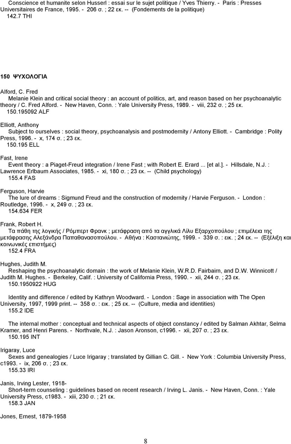 : Yale University Press, 1989. - viii, 232 σ. ; 25 εκ. 150.195092 ALF Elliott, Anthony Subject to ourselves : social theory, psychoanalysis and postmodernity / Antony Elliott.