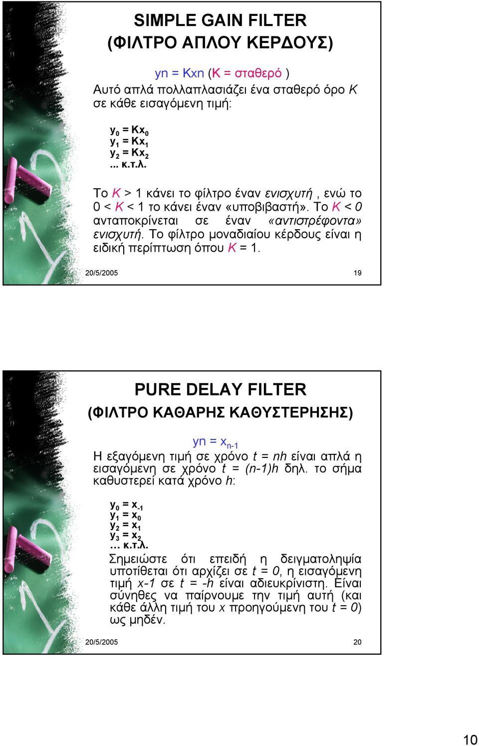 20/5/2005 19 PURE DELAY FILTER (ΦΙΛΤΡΟ ΚΑΘΑΡΗΣ ΚΑΘΥΣΤΕΡΗΣΗΣ) yn = x n-1 Η εξαγόμενη τιμή σε χρόνο t = nh είναι απλά η εισαγόμενη σε χρόνο t = (n-1)h δηλ.