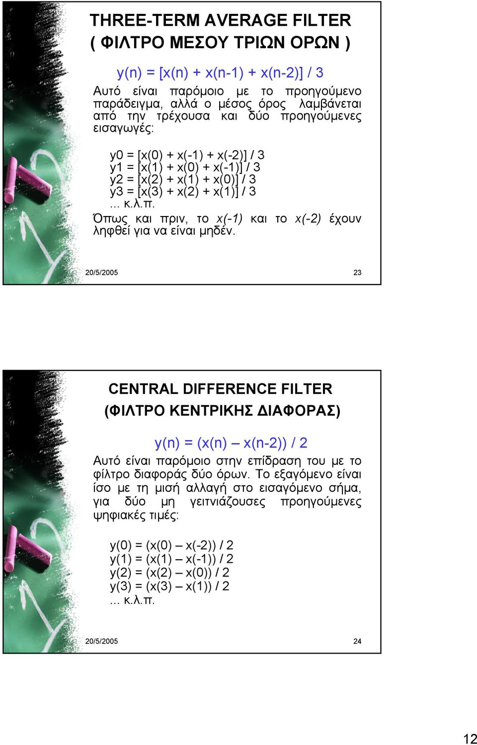 20/5/2005 23 CENTRAL DIFFERENCE FILTER (ΦΙΛΤΡΟ ΚΕΝΤΡΙΚΗΣ ΔΙΑΦΟΡΑΣ) y(n) = (x(n) x(n-2)) / 2 Αυτό είναι παρόμοιο στην επίδραση του με το φίλτρο διαφοράς δύο όρων.