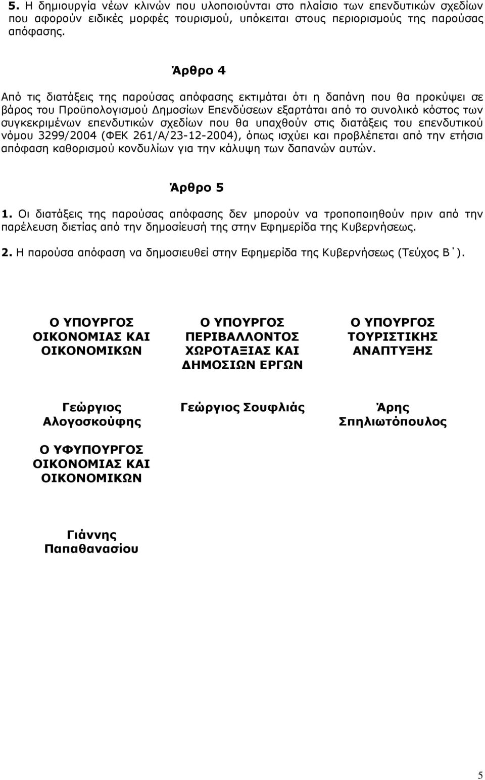 σχεδίων που θα υπαχθούν στις διατάξεις του επενδυτικού νόµου 3299/2004 (ΦΕΚ 261/Α/23-12-2004), όπως ισχύει και προβλέπεται από την ετήσια απόφαση καθορισµού κονδυλίων για την κάλυψη των δαπανών αυτών.