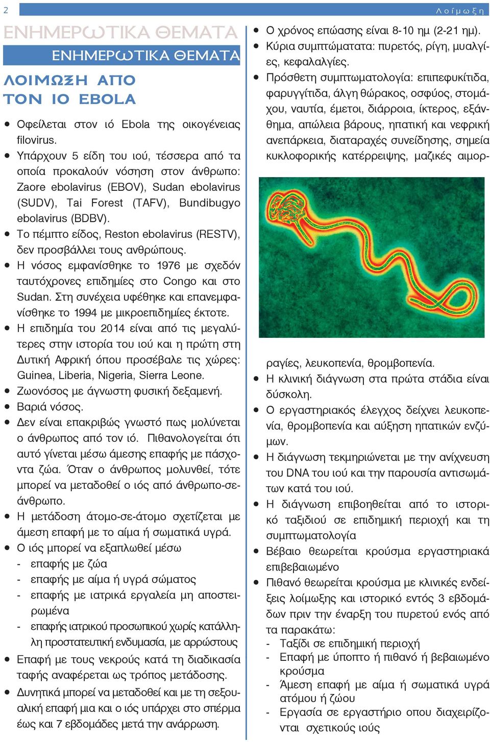 Το πέμπτο είδος, Reston ebolavirus (RESTV), δεν προσβάλλει τους ανθρώπους. Η νόσος εμφανίσθηκε το 1976 με σχεδόν ταυτόχρονες επιδημίες στο Congo και στο Sudan.