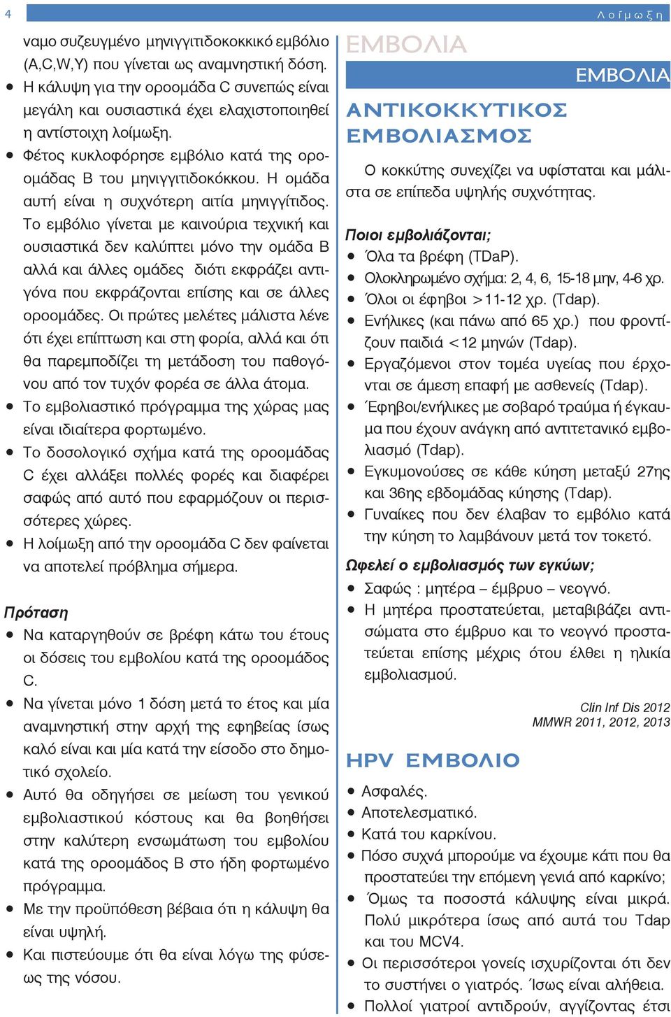 Η ομάδα αυτή είναι η συχνότερη αιτία μηνιγγίτιδος.