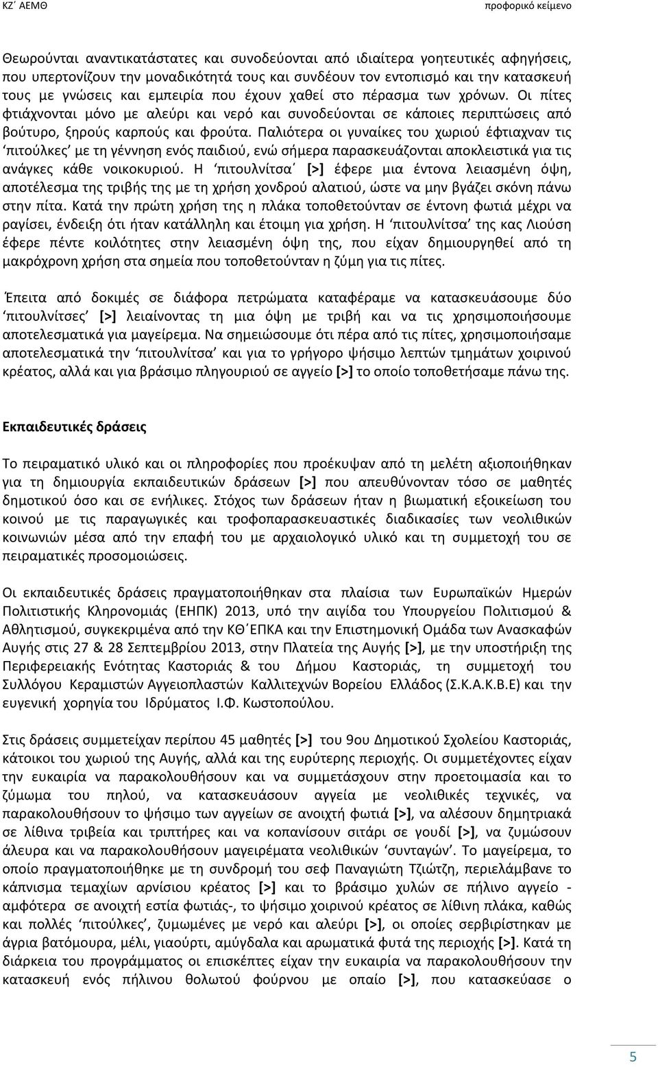 Παλιότερα οι γυναίκες του χωριού έφτιαχναν τις πιτούλκες με τη γέννηση ενός παιδιού, ενώ σήμερα παρασκευάζονται αποκλειστικά για τις ανάγκες κάθε νοικοκυριού.