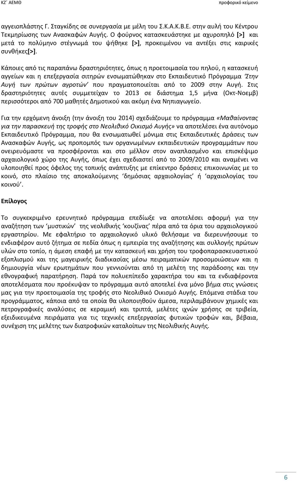 Κάποιες από τις παραπάνω δραστηριότητες, όπως η προετοιμασία του πηλού, η κατασκευή αγγείων και η επεξεργασία σιτηρών ενσωματώθηκαν στο Εκπαιδευτικό Πρόγραμμα Στην Αυγή των πρώτων αγροτών που