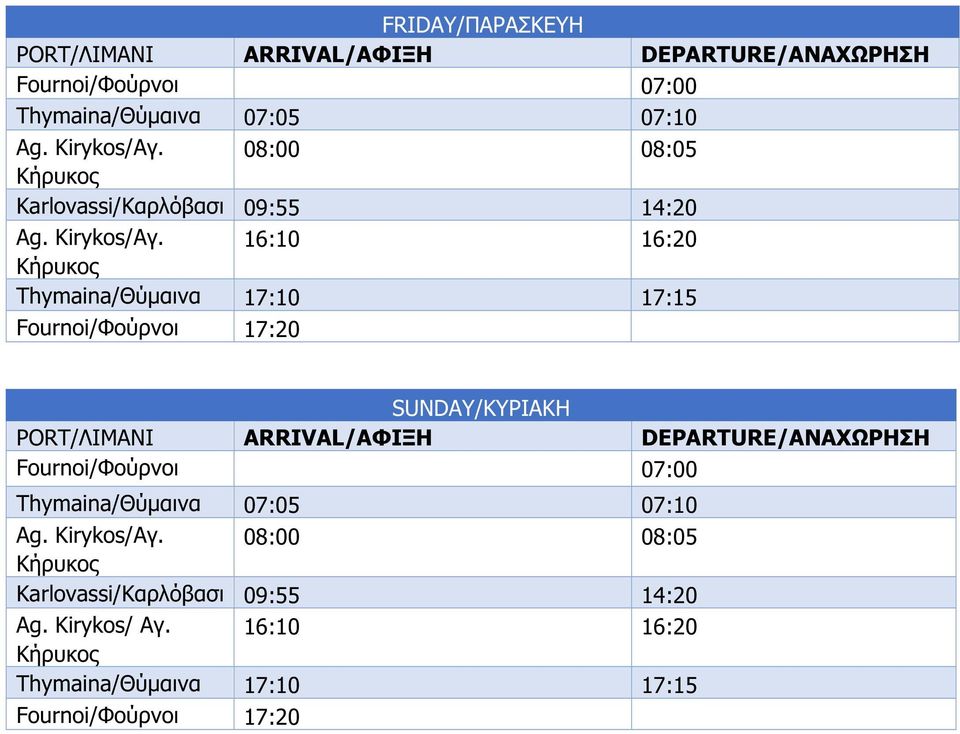 16:10 16:20 Κήρυκος Thymaina/Θύμαινα 17:10 17:15 Fournoi/Φούρνοι 17:20 SUNDAY/ΚΥΡΙΑΚΗ PORT/ΛΙΜΑΝΙ ARRIVAL/ΑΦΙΞΗ DEPARTURE/ΑΝΑΧΩΡΗΣΗ