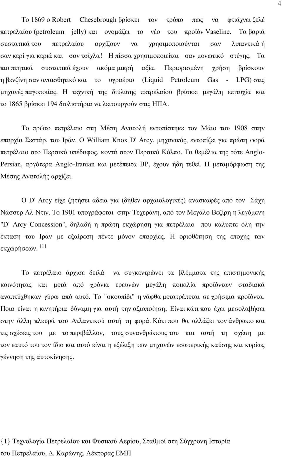 Τα πιο πτητικά συστατικά έχουν ακόµα µικρή αξία. Περιορισµένη χρήση βρίσκουν η βενζίνη σαν αναισθητικό και το υγραέριο (Liquid Petroleum Gas - LPG) στις µηχανές παγοποιίας.