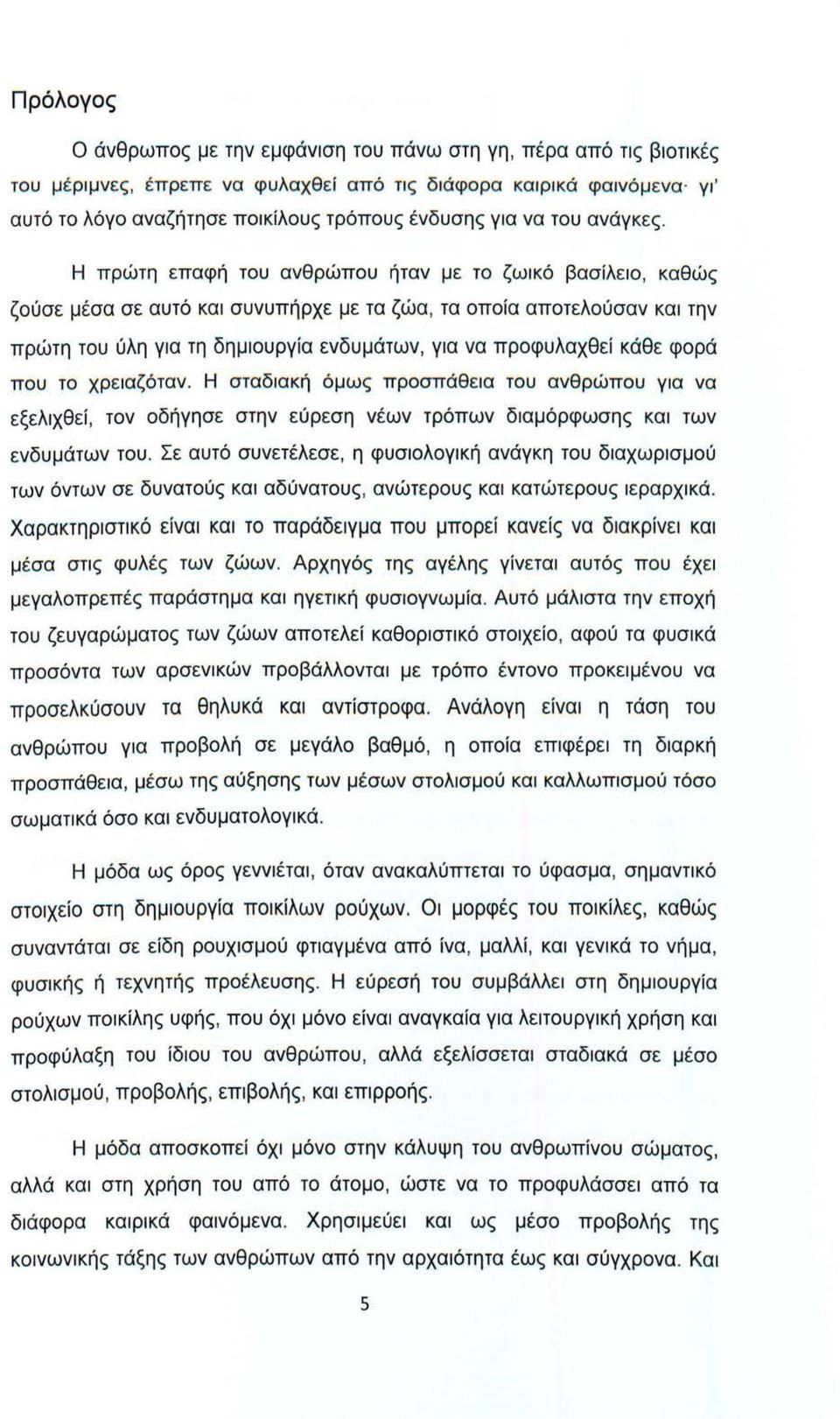 Η πρώτη επαφή του ανθρώπου ήταν με το ζωικό βασίλειο, καθώς ζούσε μέσα σε αυτό και συνυπήρχε με τα ζώα, τα οποία αποτελούσαν και την πρώτη του ύλη για τη δημιουργία ενδυμάτων, για να προφυλαχθεί κάθε