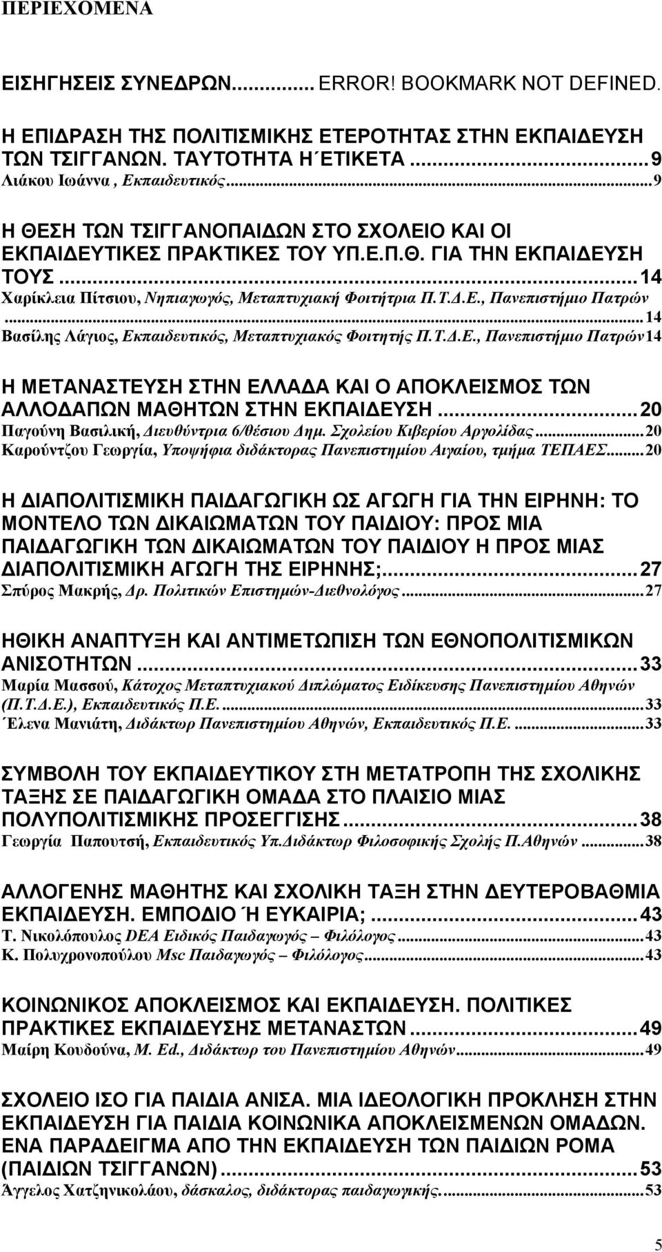 .. 14 Βασίλης Λάγιος, Εκπαιδευτικός, Μεταπτυχιακός Φοιτητής Π.Τ.Δ.Ε., Πανεπιστήμιο Πατρών 14 Η ΜΕΤΑΝΑΣΤΕΥΣΗ ΣΤΗΝ ΕΛΛΑ Α ΚΑΙ Ο ΑΠΟΚΛΕΙΣΜΟΣ ΤΩΝ ΑΛΛΟ ΑΠΩΝ ΜΑΘΗΤΩΝ ΣΤΗΝ ΕΚΠΑΙ ΕΥΣΗ.