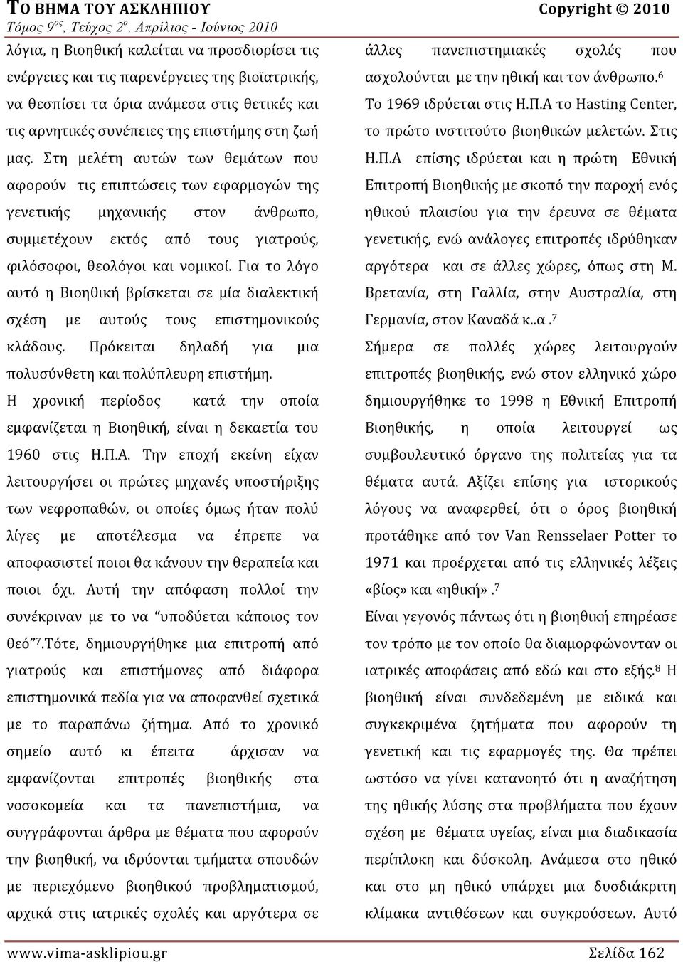 Για το λόγο αυτό η Βιοηθική βρίσκεται σε μία διαλεκτική σχέση με αυτούς τους επιστημονικούς κλάδους. Πρόκειται δηλαδή για μια πολυσύνθετη και πολύπλευρη επιστήμη.