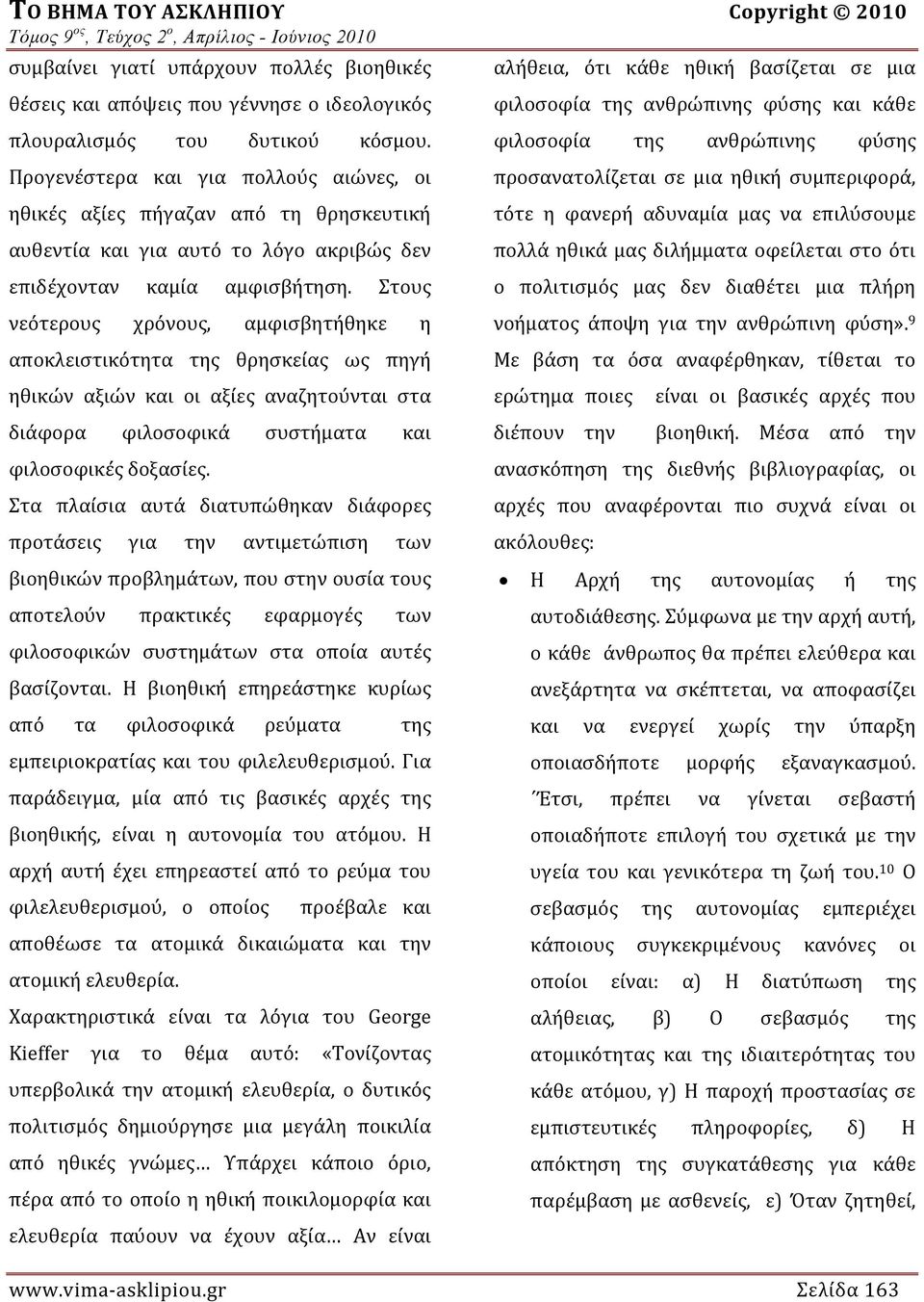 Στους νεότερους χρόνους, αμφισβητήθηκε η αποκλειστικότητα της θρησκείας ως πηγή ηθικών αξιών και οι αξίες αναζητούνται στα διάφορα φιλοσοφικά συστήματα και φιλοσοφικές δοξασίες.