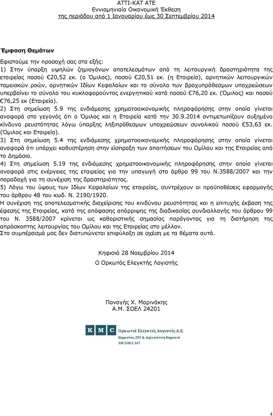 (Όμιλος) και ποσού 76,25 εκ (Εταιρεία). 2) Στη σημείωση 5.9 της ενδιάμεσης χρηματοοικονομικής πληροφόρησης στην οποία γίνεται αναφορά στο γεγονός ότι ο Όμιλος και η Εταιρεία κατά την 30.9.2014 αντιμετωπίζουν αυξημένο κίνδυνο ρευστότητας λόγω ύπαρξης ληξιπρόθεσμων υποχρεώσεων συνολικού ποσού 53,63 εκ.