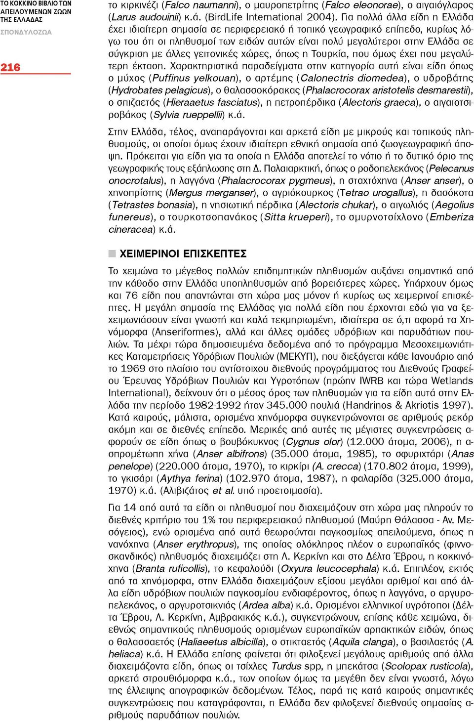 Για πολλά άλλα είδη η Ελλάδα έχει ιδιαίτερη σημασία σε περιφερειακό ή τοπικό γεωγραφικό επίπεδο, κυρίως λόγω του ότι οι πληθυσμοί των ειδών αυτών είναι πολύ μεγαλύτεροι στην Ελλάδα σε σύγκριση με