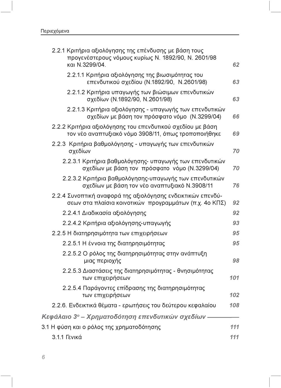 3299/04) 66 2.2.2 Κριτήρια αξιολόγησης του επενδυτικού σχεδίου με βάση τον νέο αναπτυξιακό νόμο 3908/11, όπως τροποποιήθηκε 69 2.2.3 Κριτήρια βαθμολόγησης - υπαγωγής των επενδυτικών σχεδίων 70 2.2.3.1 Κριτήρια βαθμολόγησης- υπαγωγής των επενδυτικών σχεδίων με βάση τον πρόσφατο νόμο (Ν.