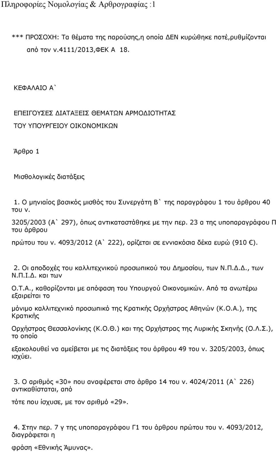 3205/2003 (Α` 297), όπως αντικαταστάθηκε με την περ. 23 α της υποπαραγράφου Π του άρθρου πρώτου του ν. 4093/2012 (Α` 222), ορίζεται σε εννιακόσια δέκα ευρώ (910 ). 2. Οι αποδοχές του καλλιτεχνικού προσωπικού του Δημοσίου, των Ν.