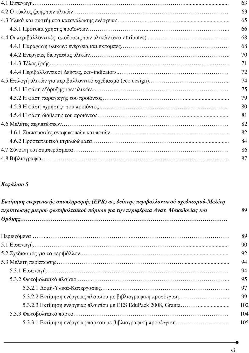 . 72 4.5 Επιλογή υλικών για περιβαλλοντικό σχεδιασµό (eco design).... 74 4.5.1 Η φάση εξόρυξης των υλικών... 75 4.5.2 Η φάση παραγωγής του προϊόντος... 79 4.5.3 Η φάση «χρήσης» του προϊόντος.. 80 4.5.4 Η φάση διάθεσης του προϊόντος.