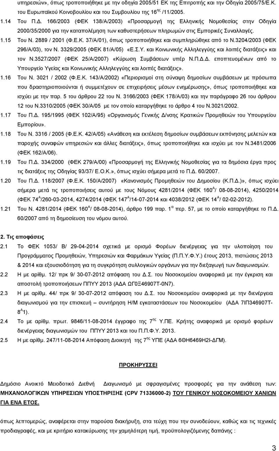 3204/2003 (ΦΕΚ 296/Α/03), τον Ν. 3329/2005 (ΦΕΚ 81/Α/05) «Ε.Σ.Υ. και Κοινωνικής Αλληλεγγύης και λοιπές διατάξεις» και τον Ν.3527/2007 (ΦΕΚ 25/Α/2007) «Κύρωση Συµβάσεων υπέρ Ν.Π.