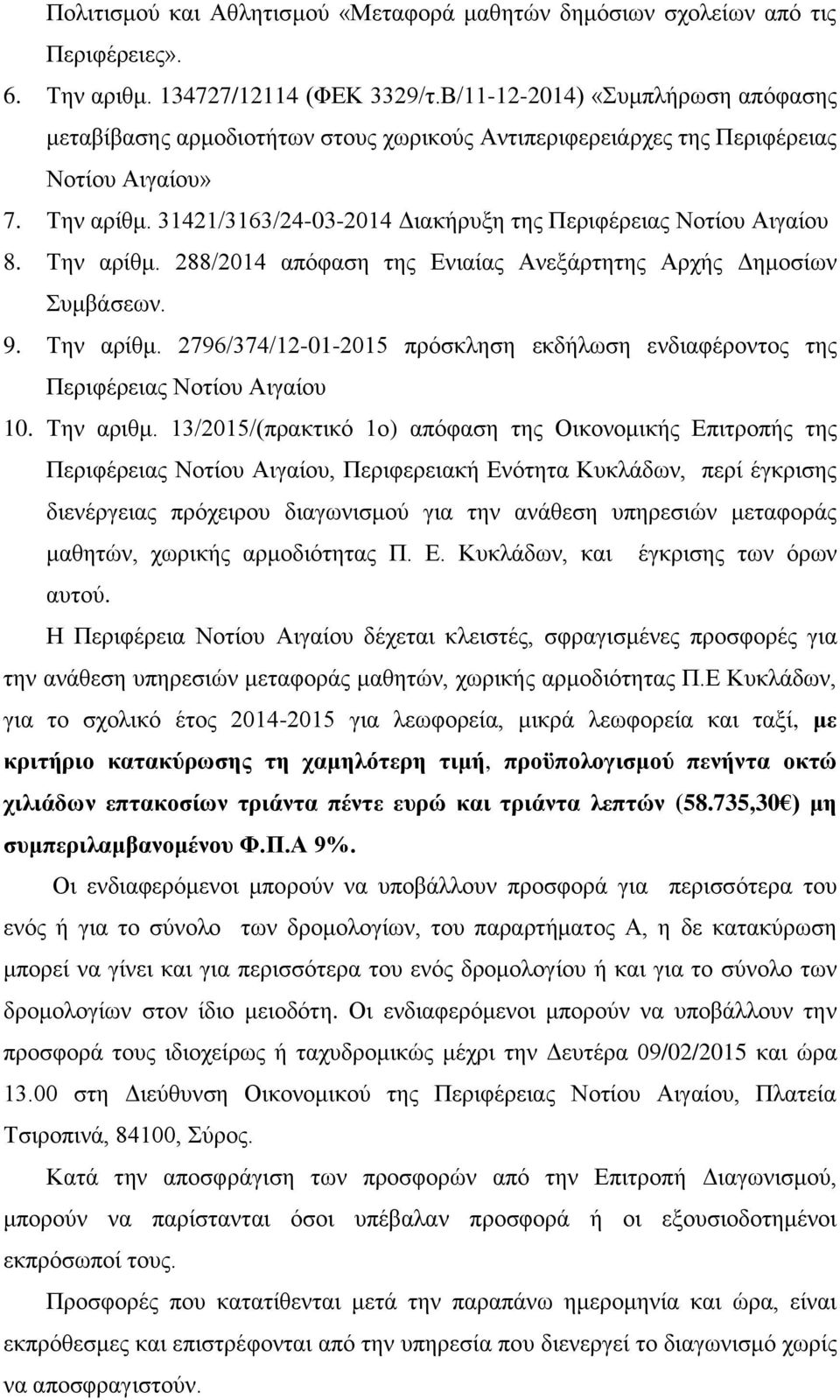 31421/3163/24-03-2014 Διακήρυξη της Περιφέρειας Νοτίου Αιγαίου 8. Την αρίθμ. 288/2014 απόφαση της Ενιαίας Ανεξάρτητης Αρχής Δημοσίων Συμβάσεων. 9. Την αρίθμ. 2796/374/12-01-2015 πρόσκληση εκδήλωση ενδιαφέροντος της Περιφέρειας Νοτίου Αιγαίου 10.