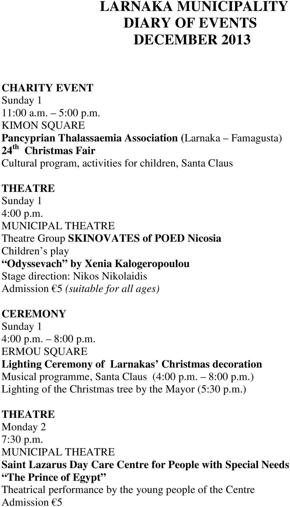 m. 8:00 p.m. ERMOU SQUARE Lighting Ceremony of Larnakas Christmas decoration Musical programme, Santa Claus (4:00 p.m. 8:00 p.m.) Lighting of the Christmas tree by the Mayor (5:30 p.m.) THEATRE Monday 2 7:30 p.