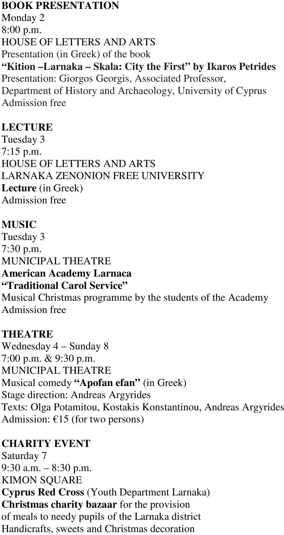 Archaeology, University of Cyprus Admission free LECTURE Tuesday 3 7:15 p.m. HOUSE OF LETTERS AND ARTS LARNAKA ZENONION FREE UNIVERSITY Lecture (in Greek) Admission free Tuesday 3 7:30 p.m. American Academy Larnaca Traditional Carol Service Musical Christmas programme by the students of the Academy Admission free THEATRE Wednesday 4 Sunday 8 7:00 p.