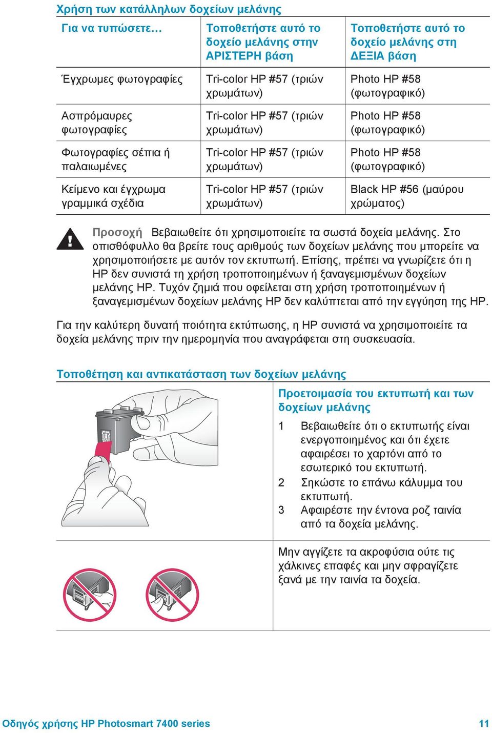 (τριών χρωµάτων) Photo HP #58 (φωτογραφικό) Photo HP #58 (φωτογραφικό) Photo HP #58 (φωτογραφικό) Black HP #56 (µαύρου χρώµατος) Προσοχή Βεβαιωθείτε ότι χρησιµοποιείτε τα σωστά δοχεία µελάνης.