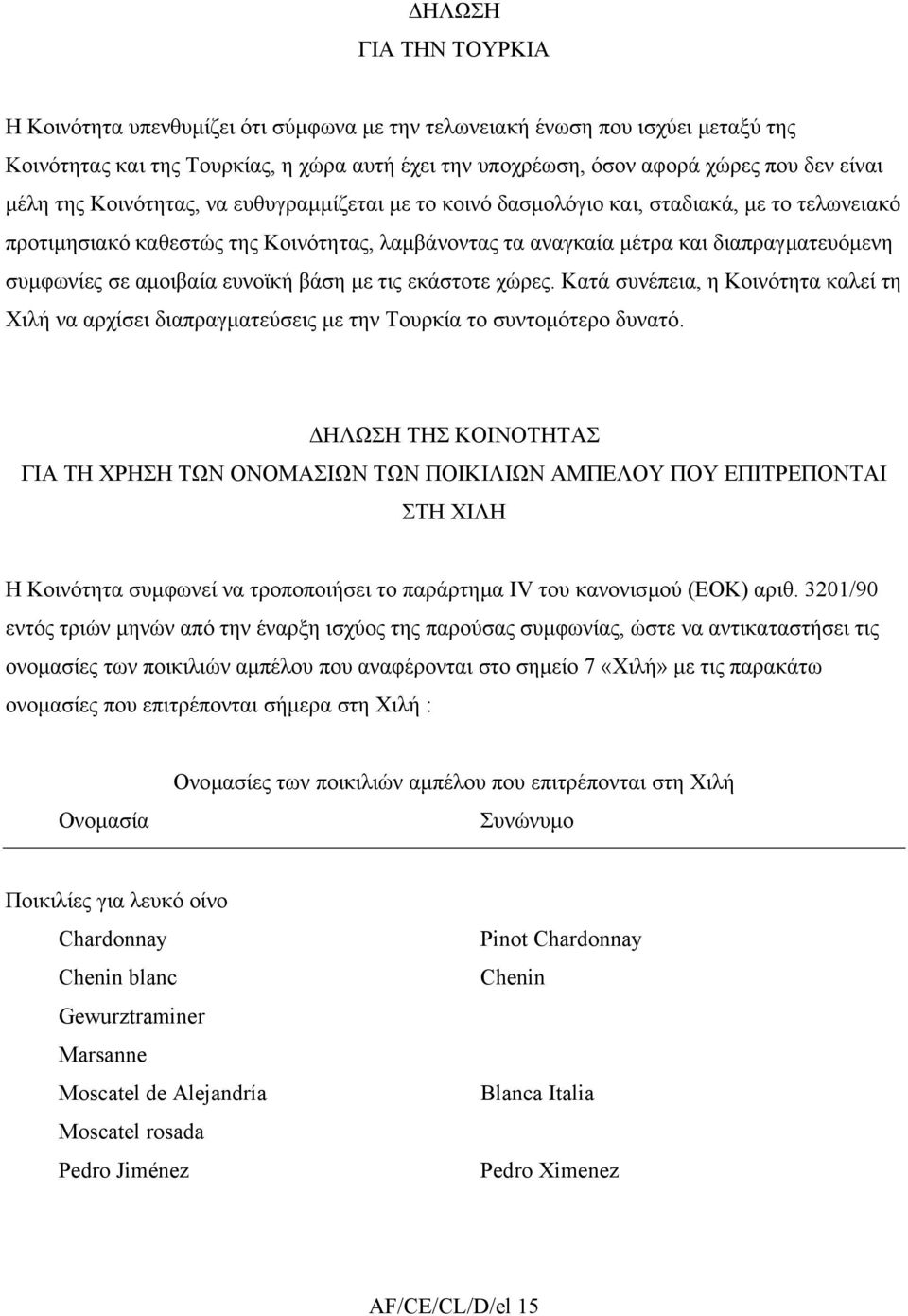 αµοιβαία ευνοϊκή βάση µε τις εκάστοτε χώρες. Κατά συνέπεια, η Κοινότητα καλεί τη Χιλή να αρχίσει διαπραγµατεύσεις µε την Τουρκία το συντοµότερο δυνατό.