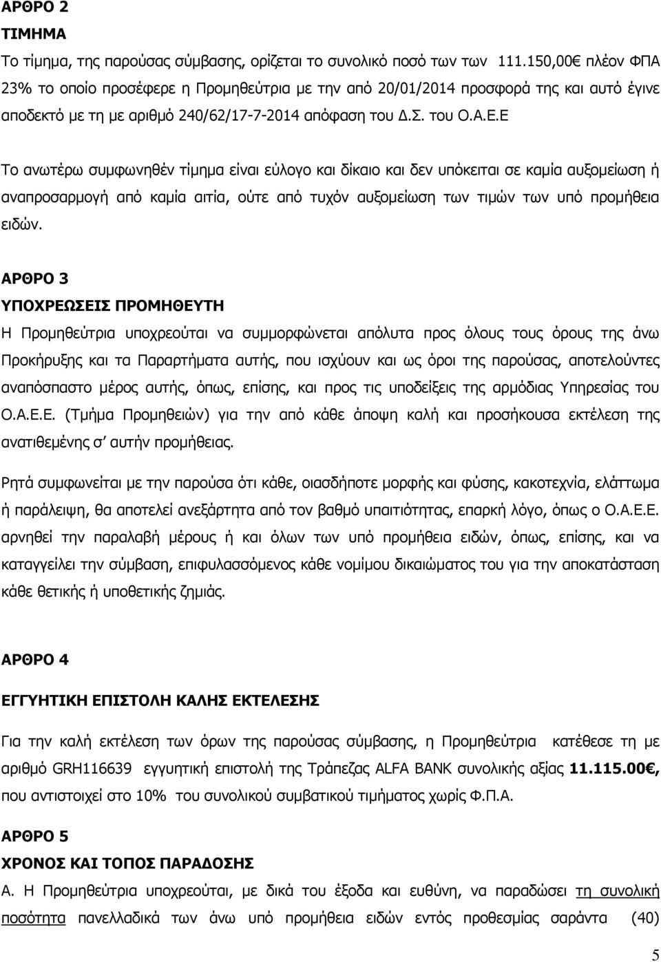 Ε Το ανωτέρω συμφωνηθέν τίμημα είναι εύλογο και δίκαιο και δεν υπόκειται σε καμία αυξομείωση ή αναπροσαρμογή από καμία αιτία, ούτε από τυχόν αυξομείωση των τιμών των υπό προμήθεια ειδών.