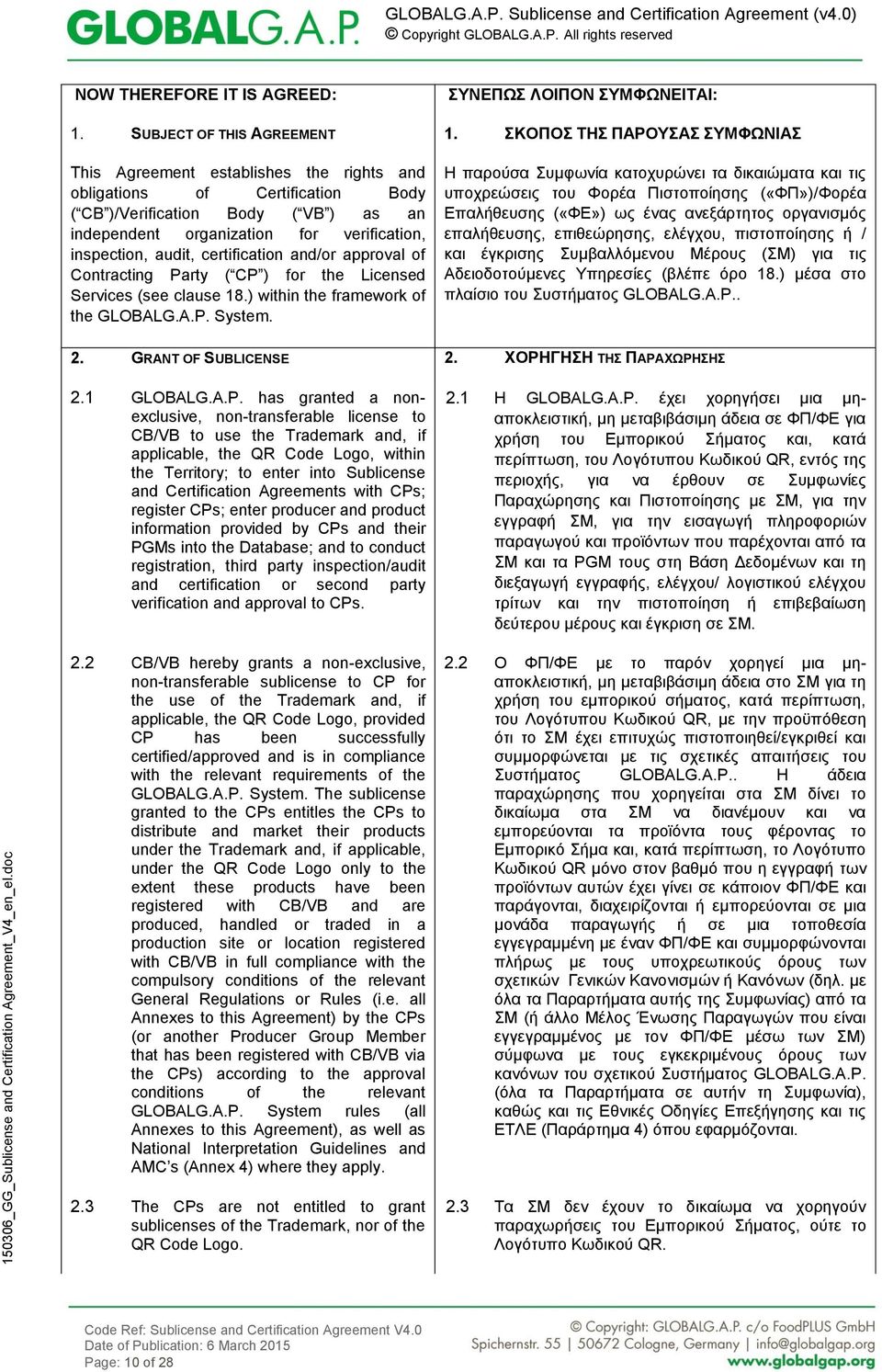 audit, certification and/or approval of Contracting Party ( CP ) for the Licensed Services (see clause 18.) within the framework of the System. ΣΥΝΕΠΩΣ ΛΟΙΠΟΝ ΣΥΜΦΩΝΕΙΤΑΙ: 1.