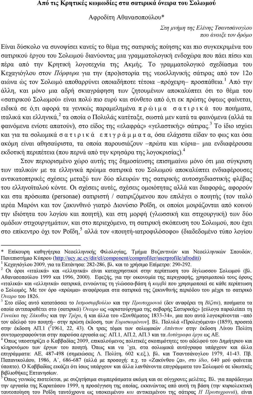 Το γραµµατολογικό σχεδίασµα του Κεχαγιόγλου στον Πόρφυρα για την (προ)ιστορία της νεοελληνικής σάτιρας από τον 12ο αιώνα ώς τον Σολωµό αποθαρρύνει οποιαδήποτε τέτοια πρόχειρη προσπάθεια.