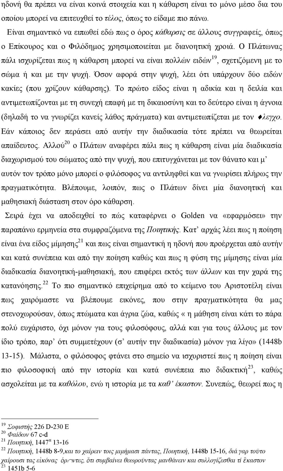 Ο Πλάτωνας πάλι ισχυρίζεται πως η κάθαρση μπορεί να είναι πολλών ειδών 19, σχετιζόμενη με το σώμα ή και με την ψυχή. Όσον αφορά στην ψυχή, λέει ότι υπάρχουν δύο ειδών κακίες (που χρίζουν κάθαρσης).