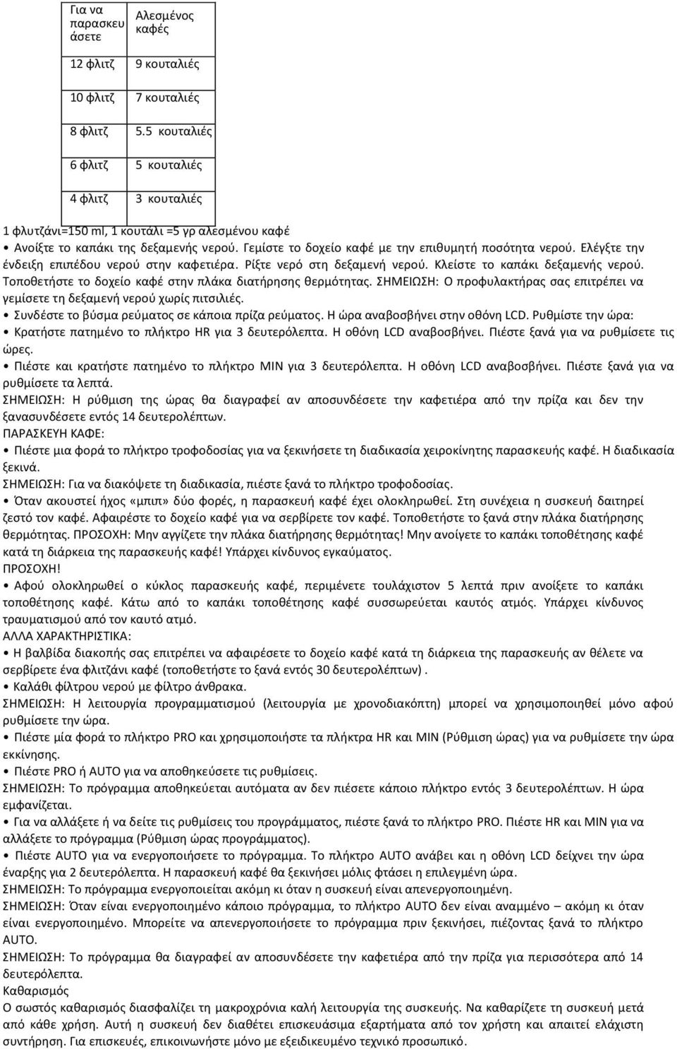 Ελέγξτε την ένδειξη επιπέδου νερού στην καφετιέρα. Ρίξτε νερό στη δεξαμενή νερού. Κλείστε το καπάκι δεξαμενής νερού. Τοποθετήστε το δοχείο καφέ στην πλάκα διατήρησης θερμότητας.