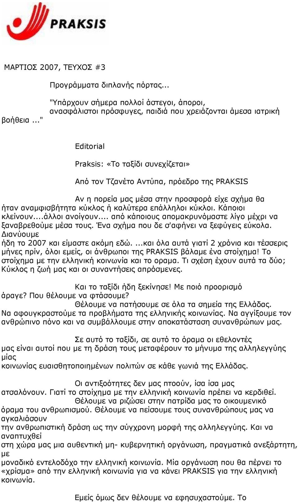 πορεία μας μέσα στην προσφορά είχε σχήμα θα ήταν αναμφισβήτητα κύκλος ή καλύτερα επάλληλοι κύκλοι. Κάποιοι κλείνουν...άλλοι ανοίγουν... από κάποιους απομακρυνόμαστε λίγο μέχρι να ξαναβρεθούμε μέσα τους.