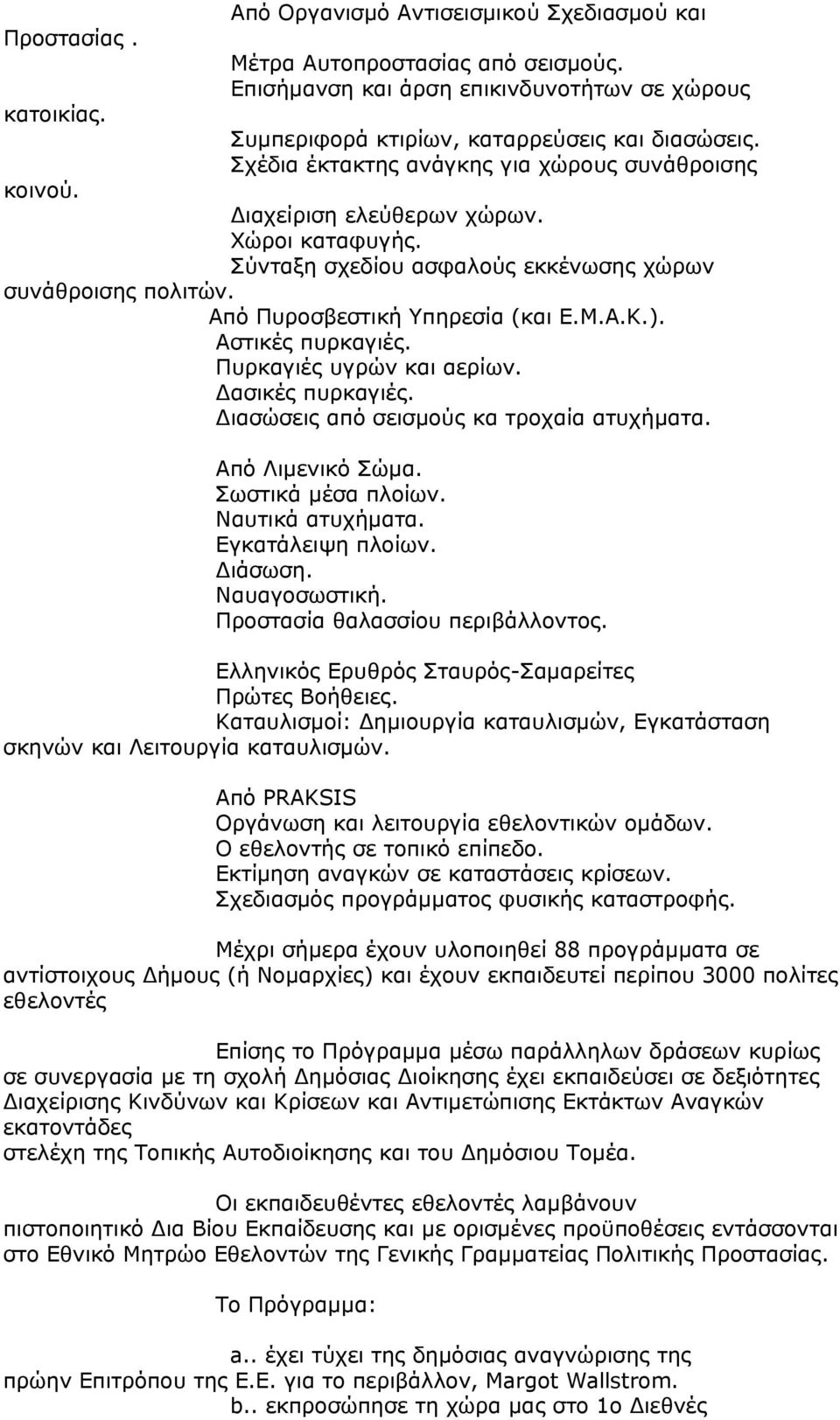 ). Αστικές πυρκαγιές. Πυρκαγιές υγρών και αερίων. Δασικές πυρκαγιές. Διασώσεις από σεισμούς κα τροχαία ατυχήματα. Από Λιμενικό Σώμα. Σωστικά μέσα πλοίων. Ναυτικά ατυχήματα. Εγκατάλειψη πλοίων.