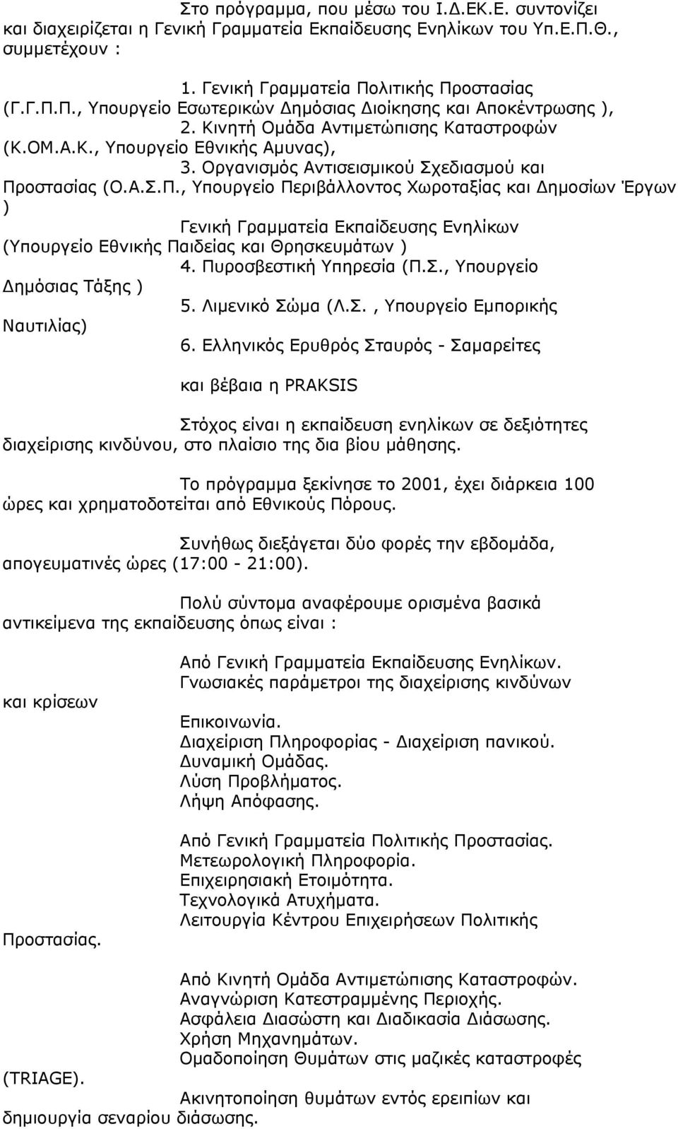 οστασίας (Ο.Α.Σ.Π., Υπουργείο Περιβάλλοντος Χωροταξίας και Δημοσίων Έργων ) Γενική Γραμματεία Εκπαίδευσης Ενηλίκων (Υπουργείο Εθνικής Παιδείας και Θρησκευμάτων ) 4. Πυροσβεστική Υπηρεσία (Π.Σ., Υπουργείο Δημόσιας Τάξης ) 5.