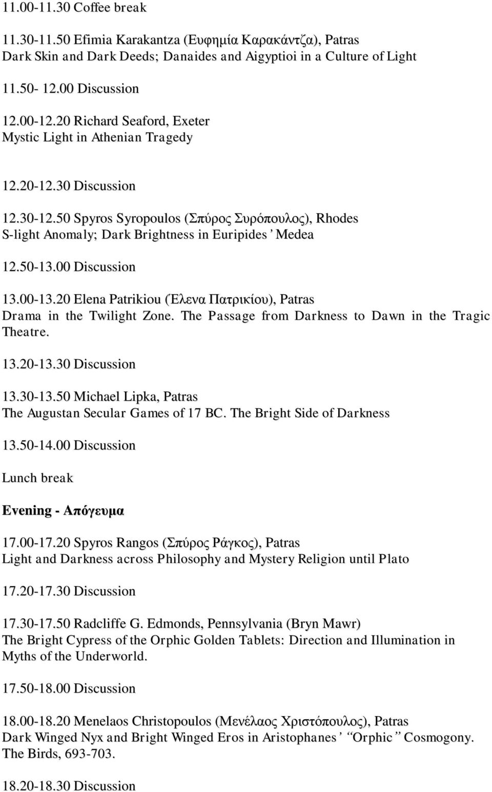 00 Discussion 13.00-13.20 Elena Patrikiou (Έιελα Παηξηθίνπ), Patras Drama in the Twilight Zone. The Passage from Darkness to Dawn in the Tragic Theatre. 13.20-13.30 Discussion 13.30-13.