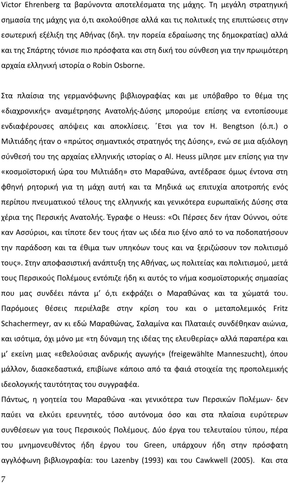 Στα πλαίσια της γερμανόφωνης βιβλιογραφίας και με υπόβαθρο το θέμα της «διαχρονικής» αναμέτρησης Ανατολής Δύσης μπορούμε επίσης να εντοπίσουμε ενδιαφέρουσες απόψεις και αποκλίσεις. Ετσι για τον H.