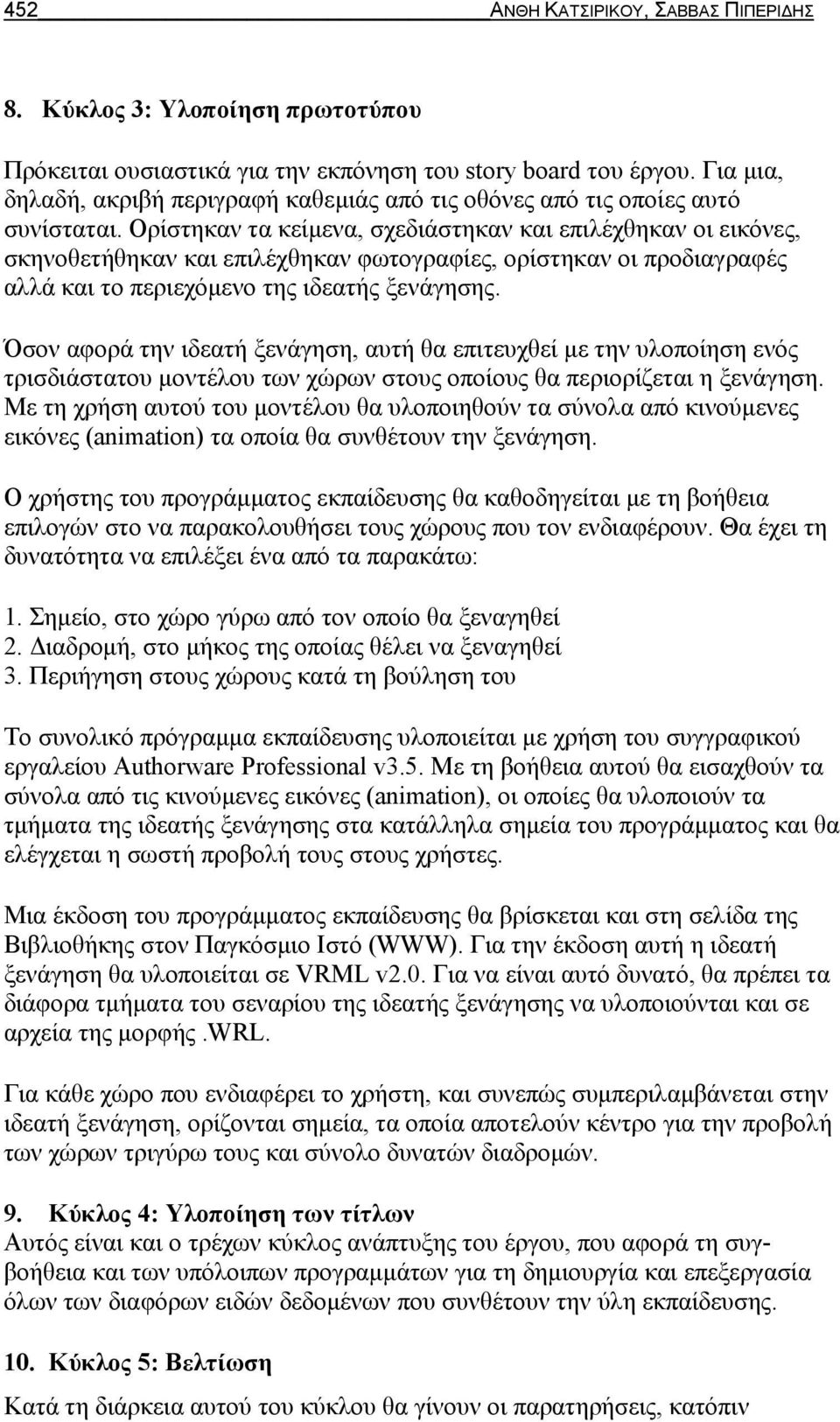 Ορίστηκαν τα κείμενα, σχεδιάστηκαν και επιλέχθηκαν οι εικόνες, σκηνοθετήθηκαν και επιλέχθηκαν φωτογραφίες, ορίστηκαν οι προδιαγραφές αλλά και το περιεχόμενο της ιδεατής ξενάγησης.