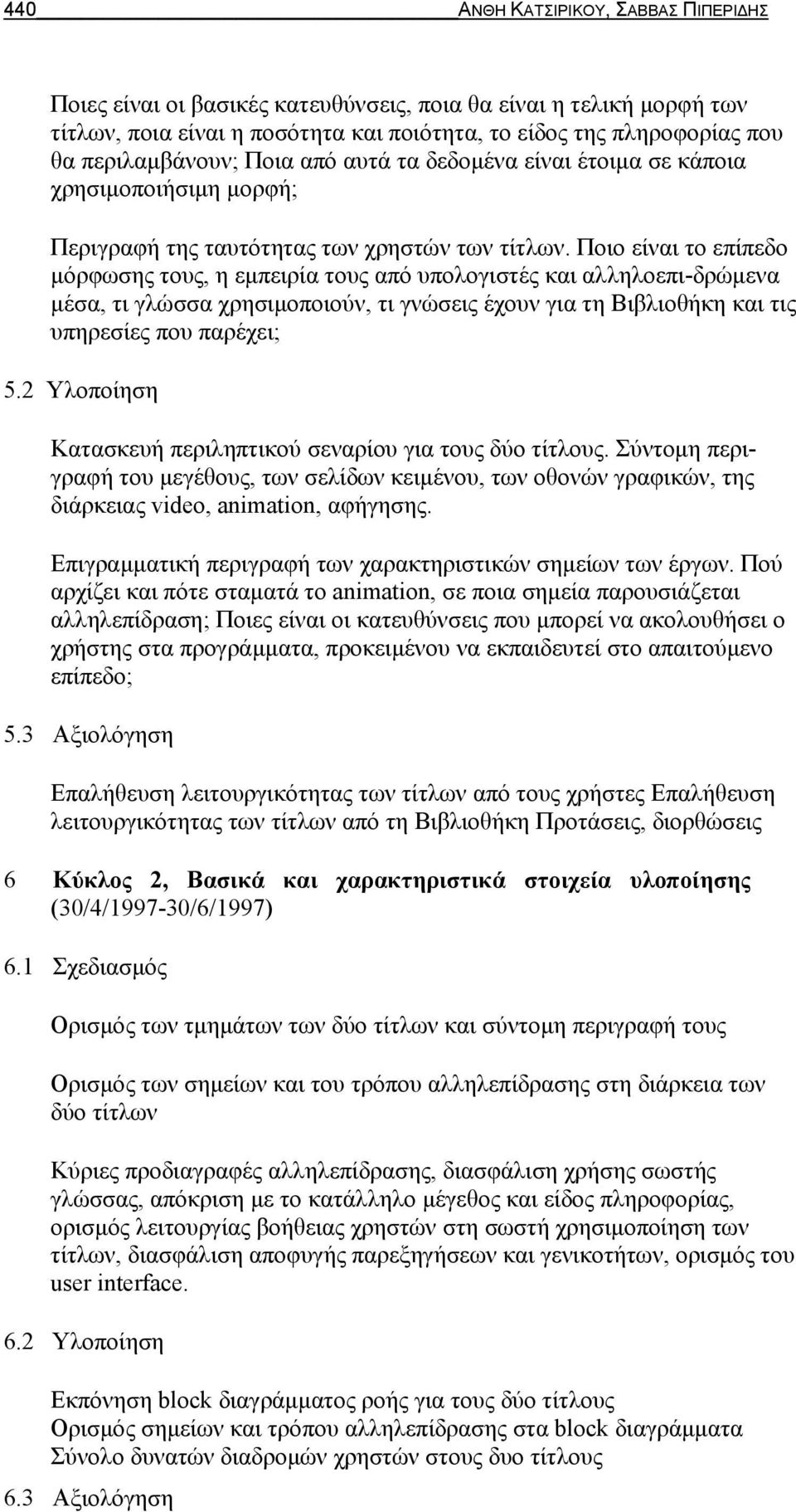 Ποιο είναι το επίπεδο μόρφωσης τους, η εμπειρία τους από υπολογιστές και αλληλοεπι-δρώμενα μέσα, τι γλώσσα χρησιμοποιούν, τι γνώσεις έχουν για τη Βιβλιοθήκη και τις υπηρεσίες που παρέχει; 5.