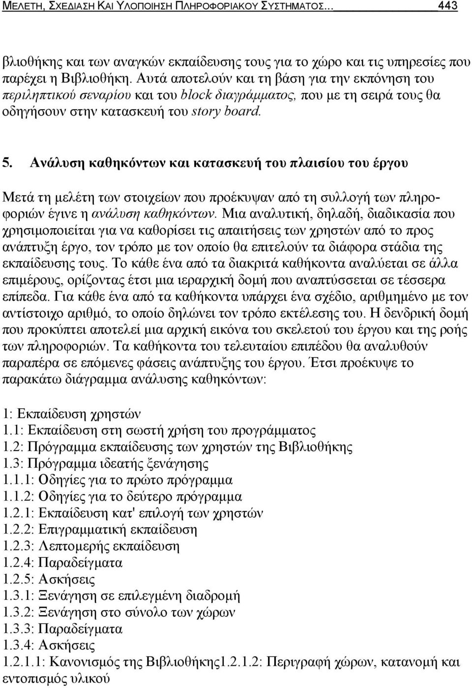 Ανάλυση καθηκόντων και κατασκευή του πλαισίου του έργου Μετά τη μελέτη των στοιχείων που προέκυψαν από τη συλλογή των πληροφοριών έγινε η ανάλυση καθηκόντων.