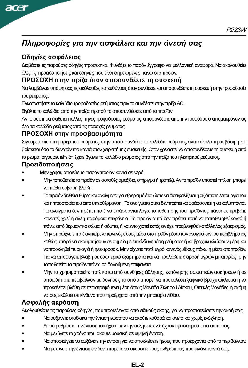 ΠΡΟΣΟΧΗ στην πρίζα όταν αποσυνδέετε τη συσκευή Να λαμβάνετε υπόψη σας τις ακόλουθες κατευθύνσεις όταν συνδέετε και αποσυνδέετε τη συσκευή στην τροφοδοσία του ρεύματος: Εγκαταστήστε το καλώδιο