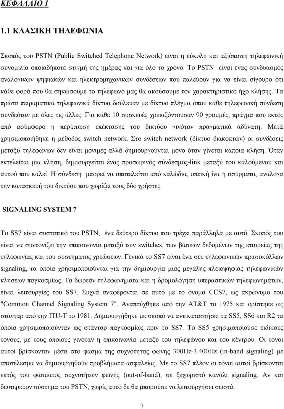 κλήσης. Τα πρώτα πειραµατικά τηλεφωνικά δίκτυα δούλευαν µε δίκτυο πλέγµα όπου κάθε τηλεφωνική σύνδεση συνδεόταν µε όλες τις άλλες.