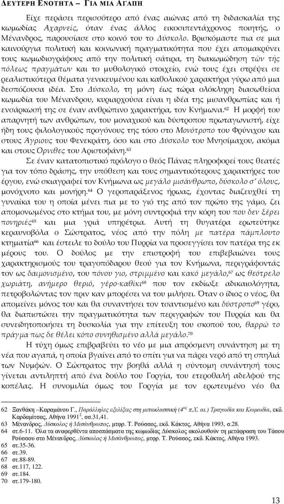 Βρισκόμαστε πια σε μια καινούργια πολιτική και κοινωνική πραγματικότητα που έχει απομακρύνει τους κωμωδιογράφους από την πολιτική σάτιρα, τη διακωμώδηση τῶν τῆς πόλεως πραγμάτων και το μυθολογικό