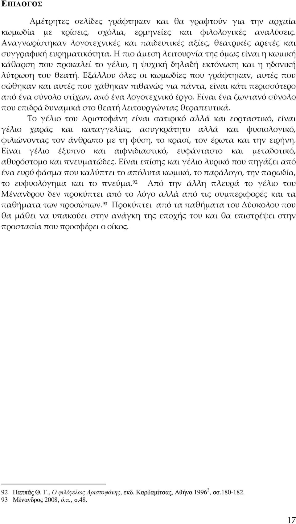 Η πιο άμεση λειτουργία της όμως είναι η κωμική κάθαρση που προκαλεί το γέλιο, η ψυχική δηλαδή εκτόνωση και η ηδονική λύτρωση του θεατή.