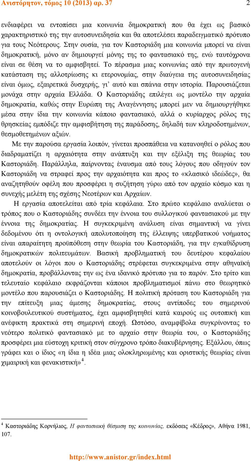 Στην ουσία, για τον Καστοριάδη μια κοινωνία μπορεί να είναι δημοκρατική, μόνο αν δημιουργεί μόνης της το φαντασιακό της, ενώ ταυτόχρονα είναι σε θέση να το αμφισβητεί.