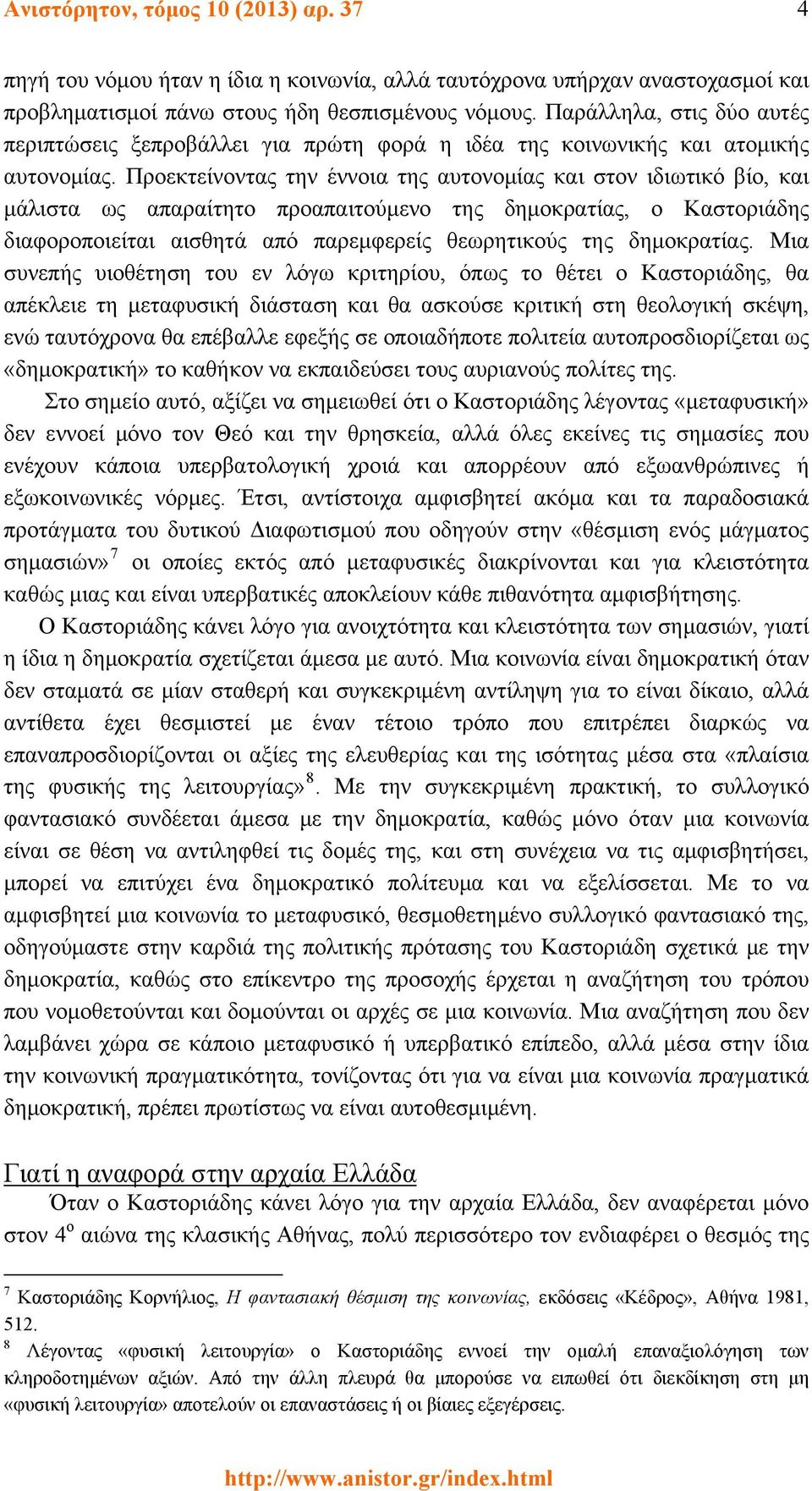 Προεκτείνοντας την έννοια της αυτονομίας και στον ιδιωτικό βίο, και μάλιστα ως απαραίτητο προαπαιτούμενο της δημοκρατίας, ο Καστοριάδης διαφοροποιείται αισθητά από παρεμφερείς θεωρητικούς της