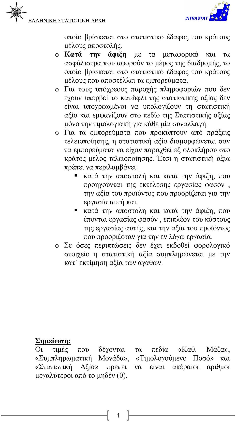 o Για τους υπόχρεους παροχής πληροφοριών που δεν έχουν υπερβεί το κατώφλι της στατιστικής αξίας δεν είναι υποχρεωμένοι να υπολογίζουν τη στατιστική αξία και εμφανίζουν στο πεδίο της Στατιστικής αξίας