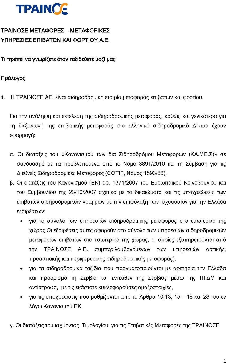 Για την ανάληψη και εκτέλεση της σιδηροδρομικής μεταφοράς, καθώς και γενικότερα για τη διεξαγωγή της επιβατικής μεταφοράς στο ελληνικό σιδηροδρομικό Δίκτυο έχουν εφαρμογή: α.