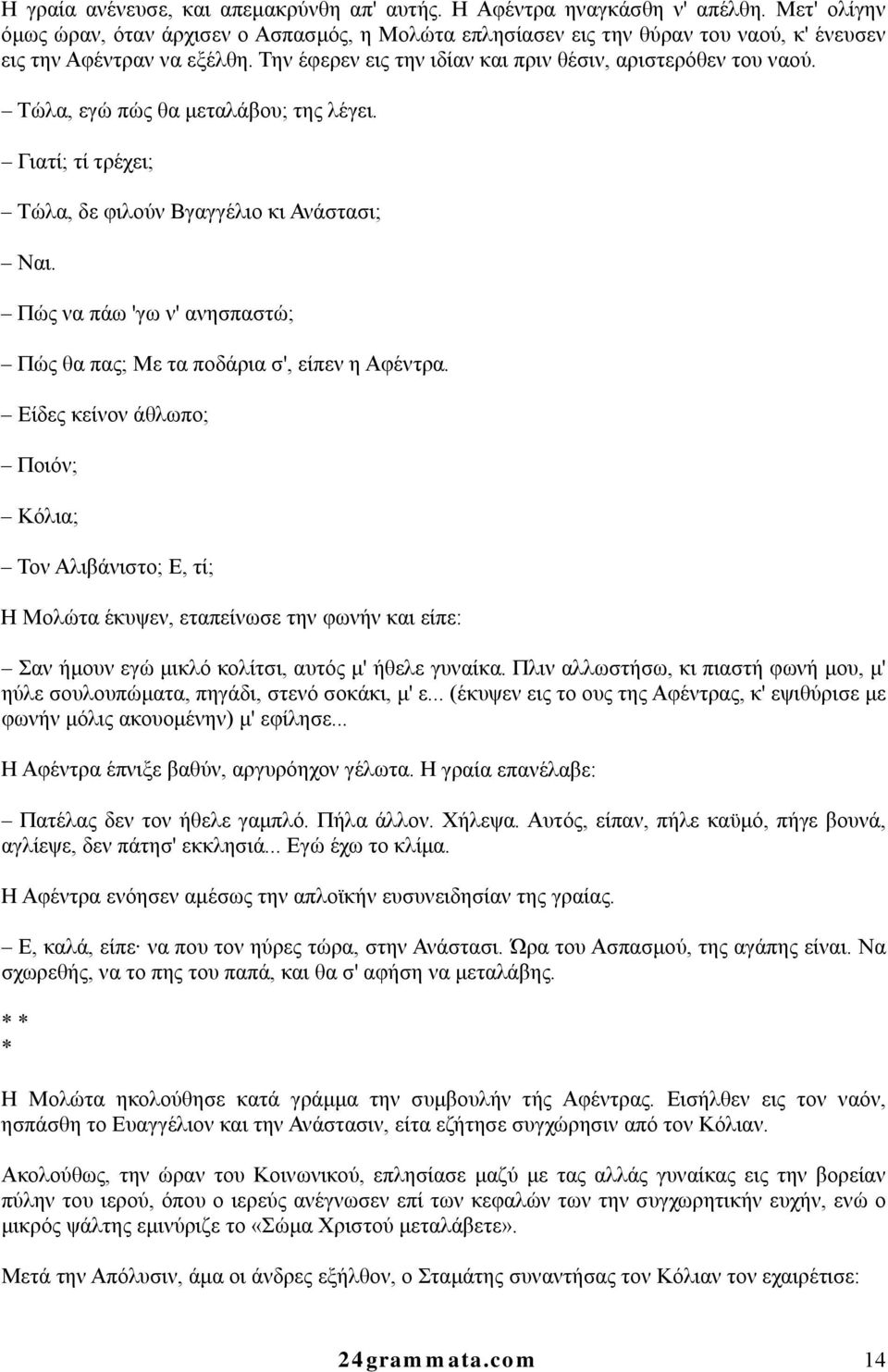 Τώλα, εγώ πώς θα μεταλάβου; της λέγει. Γιατί; τί τρέχει; Τώλα, δε φιλούν Βγαγγέλιο κι Ανάστασι; Ναι. Πώς να πάω 'γω ν' ανησπαστώ; Πώς θα πας; Με τα ποδάρια σ', είπεν η Αφέντρα.