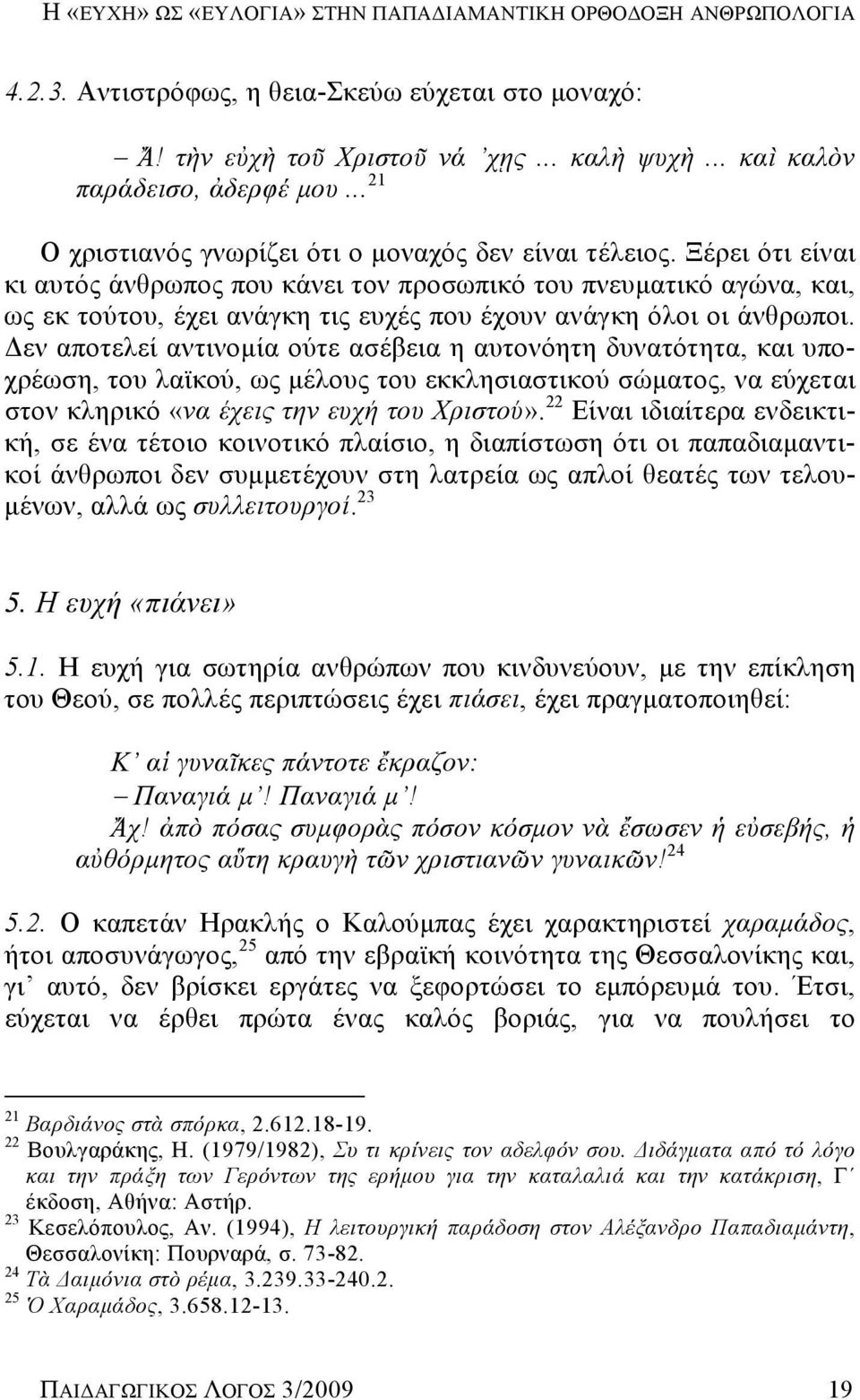 Ξέρει ότι είναι κι αυτός άνθρωπος που κάνει τον προσωπικό του πνευματικό αγώνα, και, ως εκ τούτου, έχει ανάγκη τις ευχές που έχουν ανάγκη όλοι οι άνθρωποι.